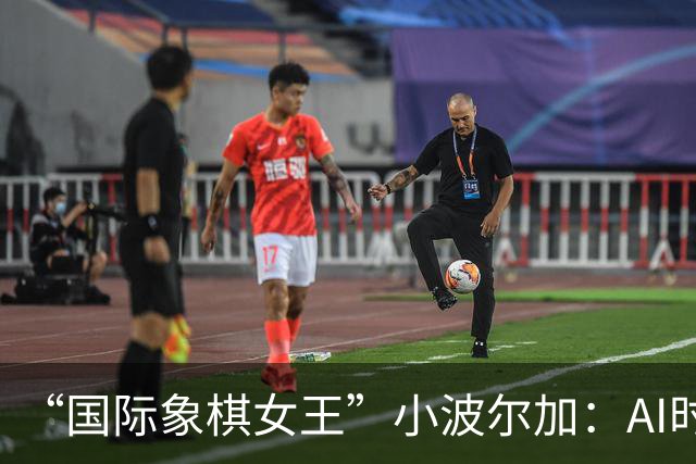 “国际象棋女王”小波尔加：AI时代，更要学会自己“落子”
