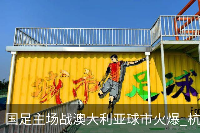 国足主场战澳大利亚球市火爆 杭州已经准备好了！